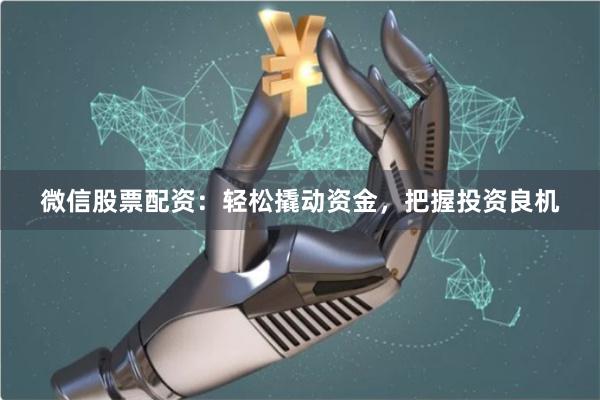 微信股票配资：轻松撬动资金，把握投资良机