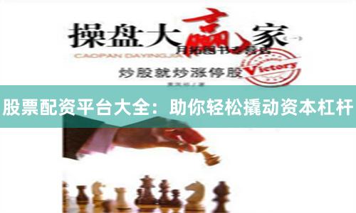 股票配资平台大全：助你轻松撬动资本杠杆
