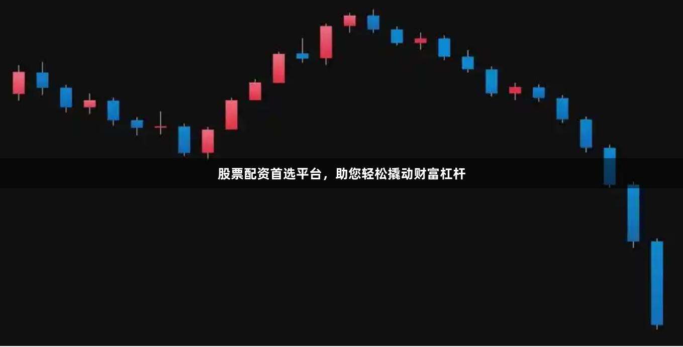 股票配资首选平台，助您轻松撬动财富杠杆