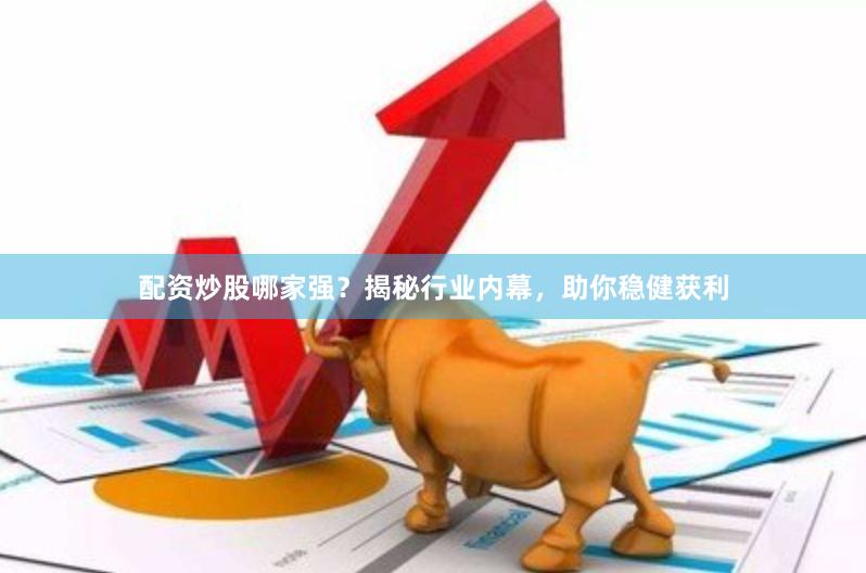 配资炒股哪家强？揭秘行业内幕，助你稳健获利