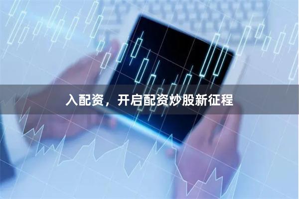 入配资，开启配资炒股新征程