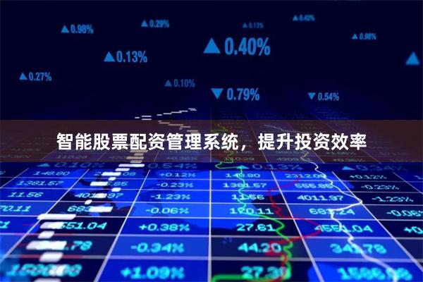 智能股票配资管理系统,提升投资效率