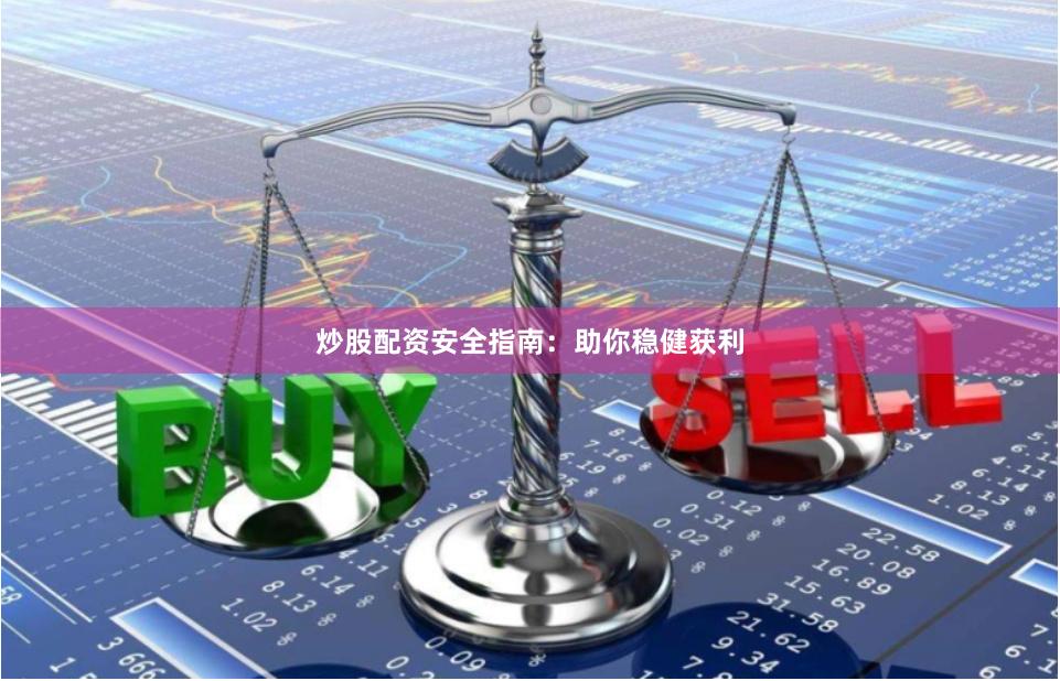 炒股配资安全指南：助你稳健获利