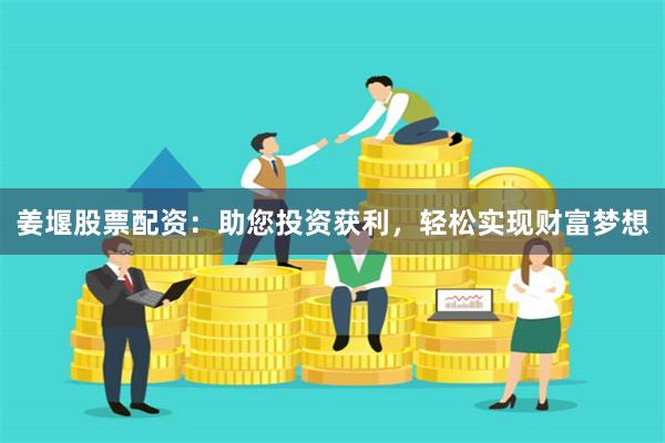 姜堰股票配资：助您投资获利，轻松实现财富梦想
