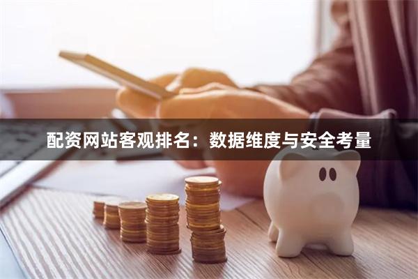 配资网站客观排名：数据维度与安全考量