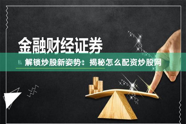 解锁炒股新姿势：揭秘怎么配资炒股网