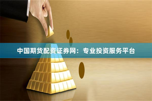 中国期货配资证券网：专业投资服务平台
