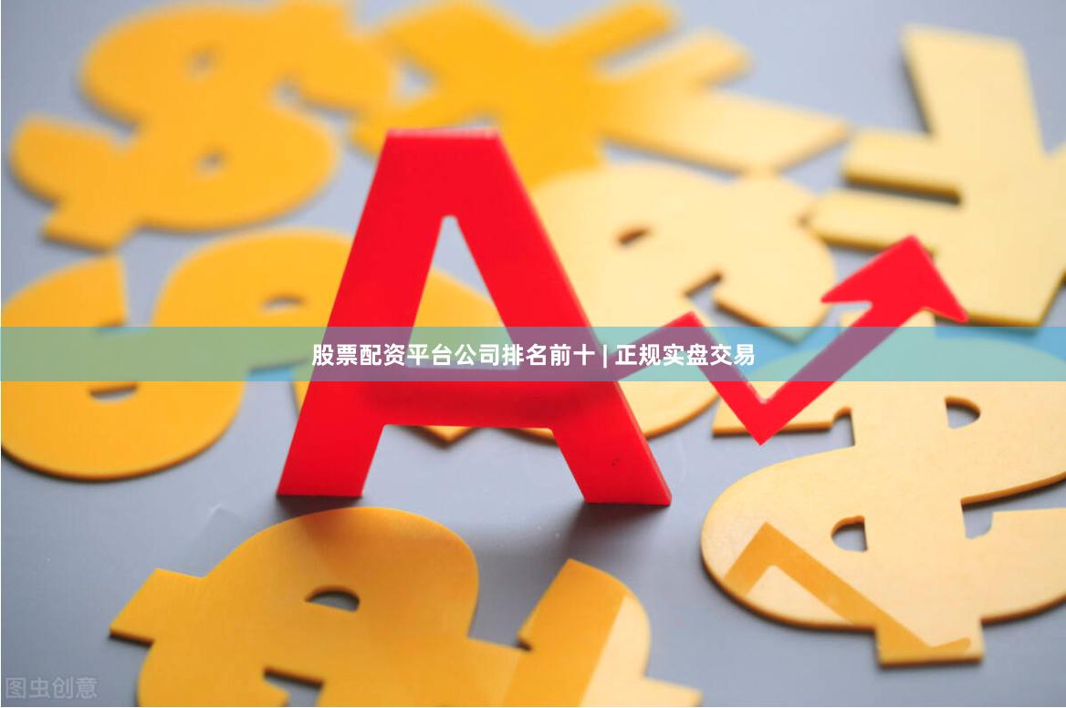 股票配资平台公司排名前十 | 正规实盘交易