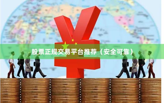 股票正规交易平台推荐（安全可靠）