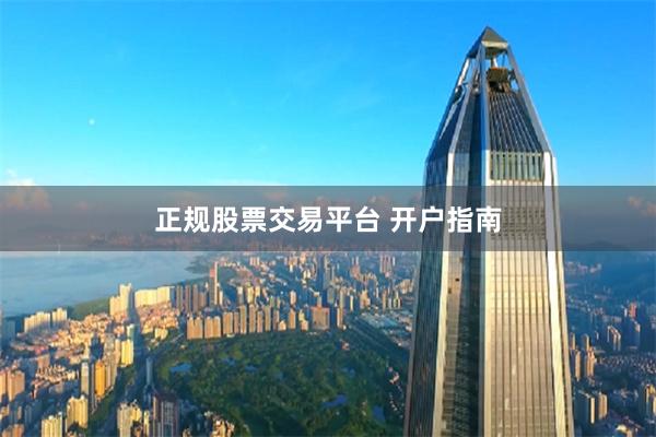 正规股票交易平台 开户指南