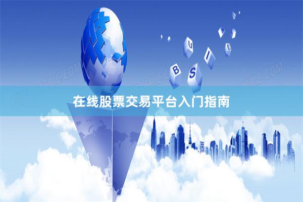 在线股票交易平台入门指南
