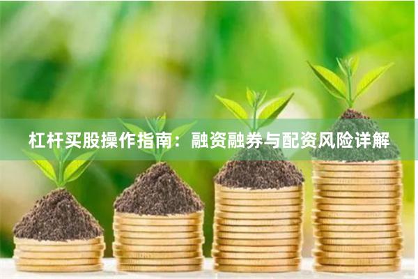 杠杆买股操作指南：融资融券与配资风险详解
