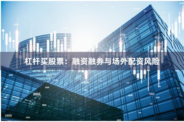 杠杆买股票：融资融券与场外配资风险