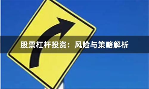 股票杠杆投资：风险与策略解析
