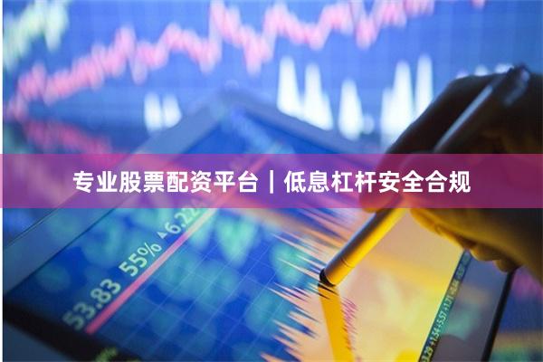 专业股票配资平台｜低息杠杆安全合规