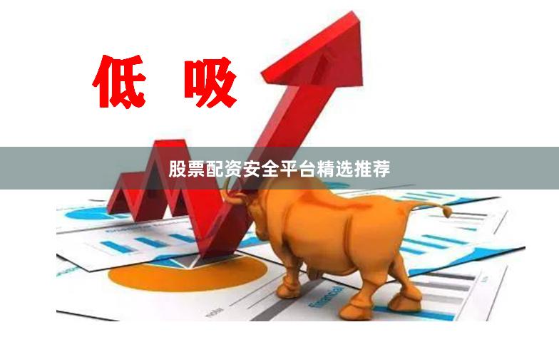 股票配资安全平台精选推荐