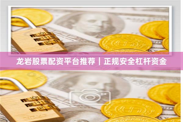 龙岩股票配资平台推荐|正规安全杠杆资金