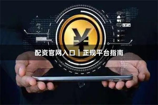 配资官网入口|正规平台指南