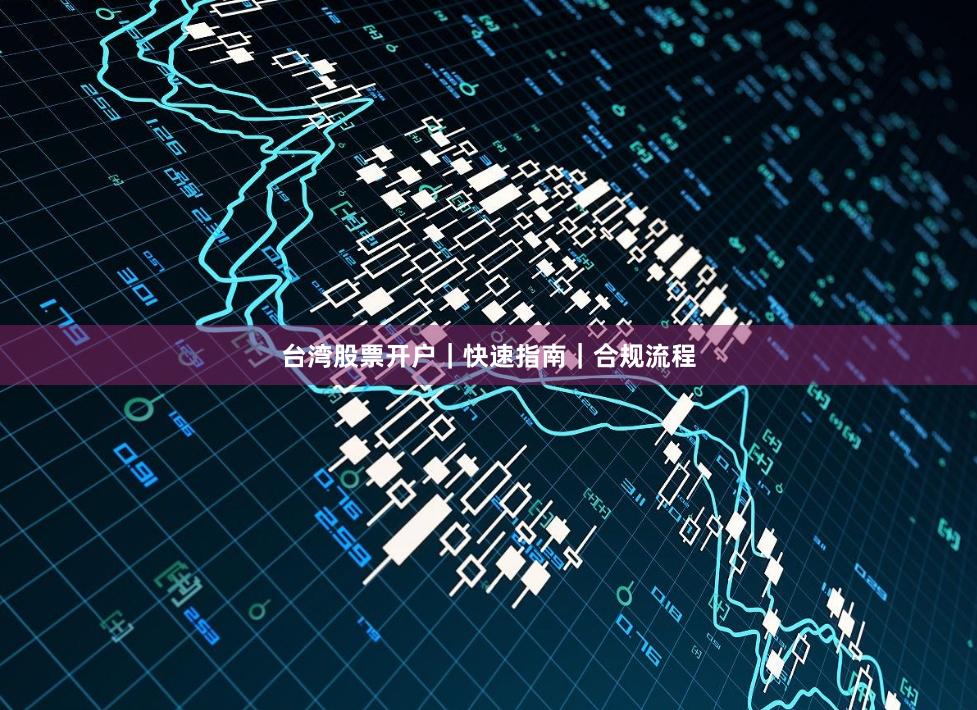 台湾股票开户｜快速指南｜合规流程