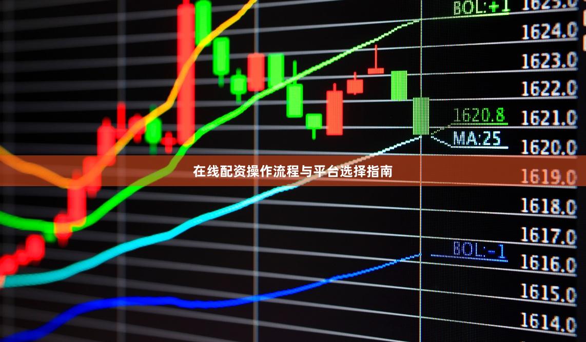 在线配资操作流程与平台选择指南