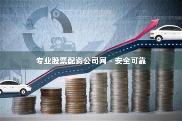 专业股票配资公司网 - 安全可靠