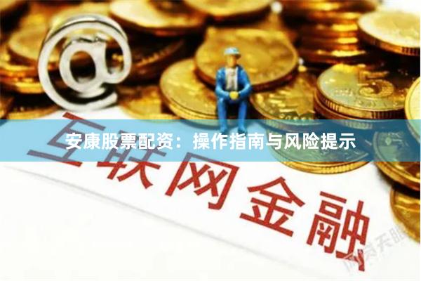 安康股票配资：操作指南与风险提示