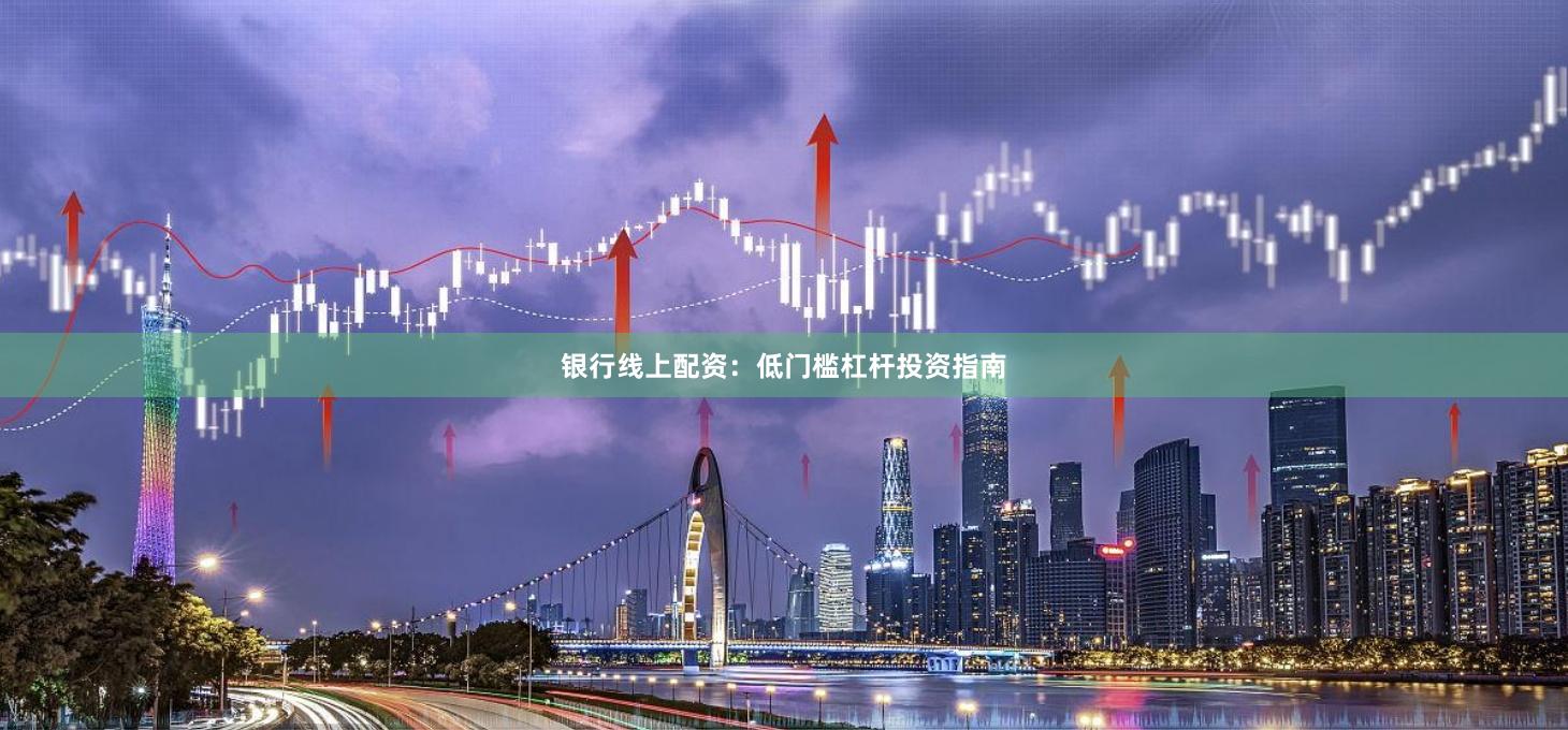 银行线上配资：低门槛杠杆投资指南