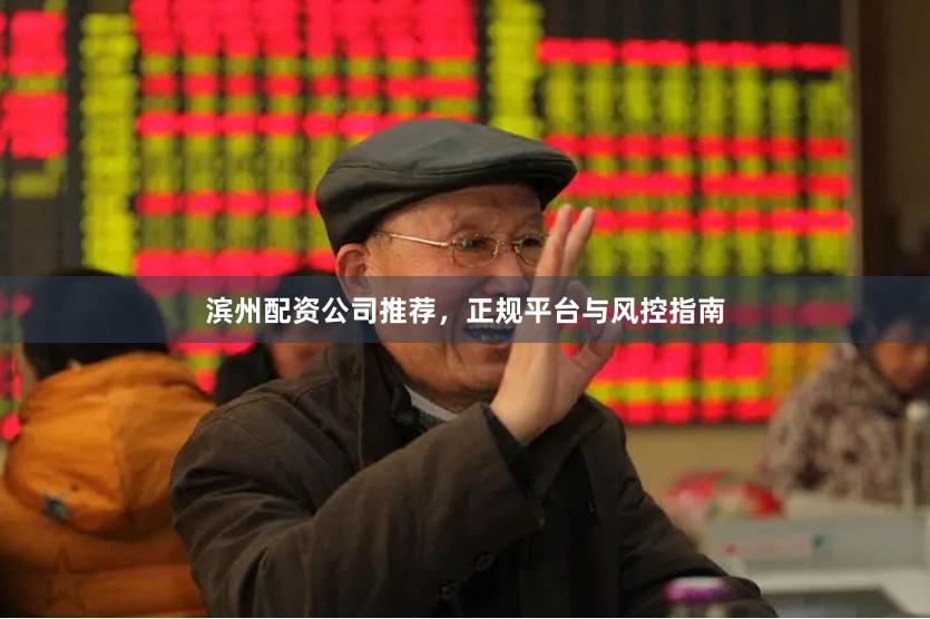 滨州配资公司推荐，正规平台与风控指南