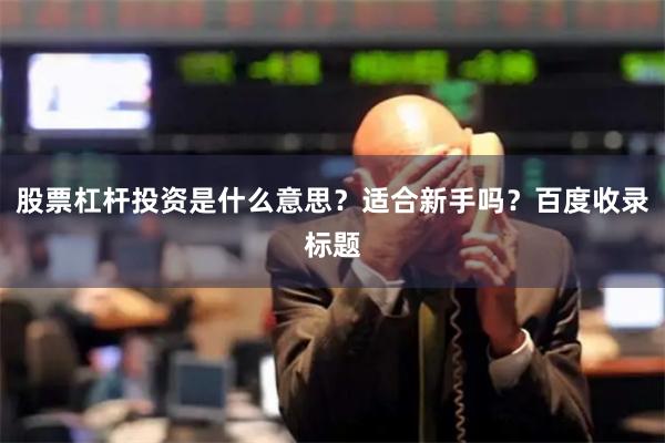 股票杠杆投资是什么意思？适合新手吗？百度收录标题