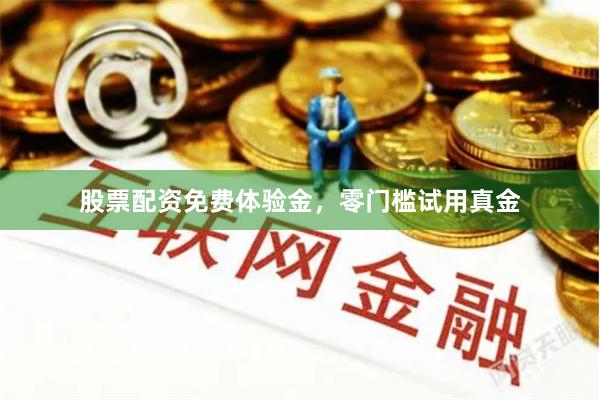 股票配资免费体验金，零门槛试用真金