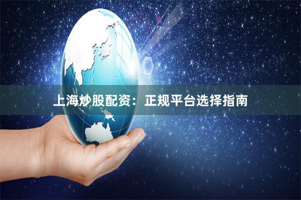 上海炒股配资：正规平台选择指南