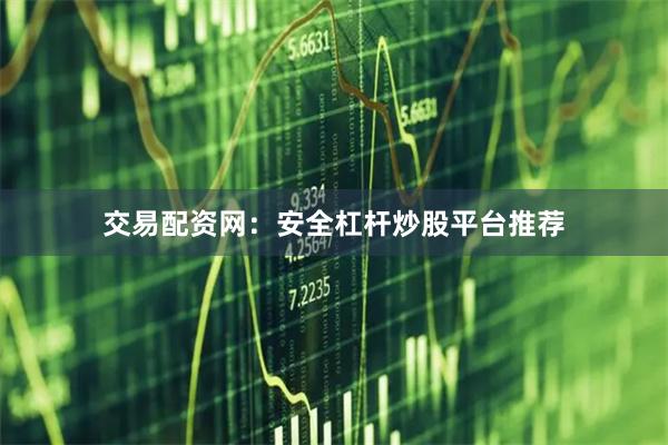 交易配资网：安全杠杆炒股平台推荐