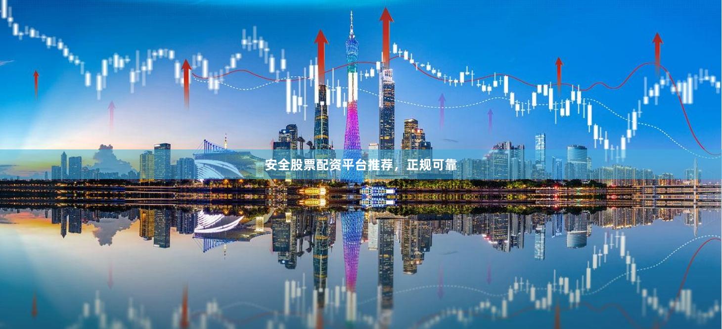 安全股票配资平台推荐，正规可靠