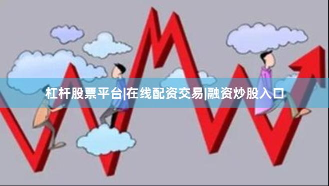 杠杆股票平台|在线配资交易|融资炒股入口