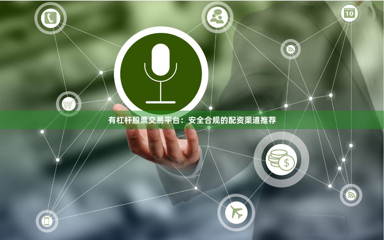 有杠杆股票交易平台：安全合规的配资渠道推荐