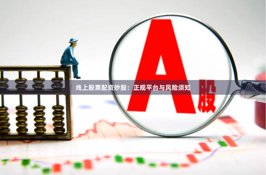 线上股票配资炒股:正规平台与风险须知