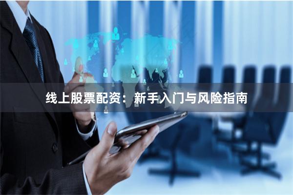 线上股票配资:新手入门与风险指南