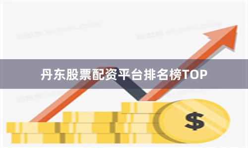 丹东股票配资平台排名榜TOP